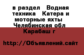  в раздел : Водная техника » Катера и моторные яхты . Челябинская обл.,Карабаш г.